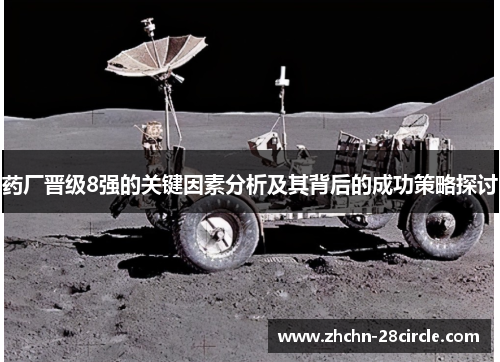 药厂晋级8强的关键因素分析及其背后的成功策略探讨