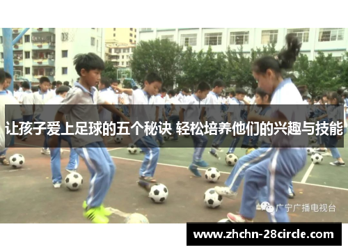 让孩子爱上足球的五个秘诀 轻松培养他们的兴趣与技能