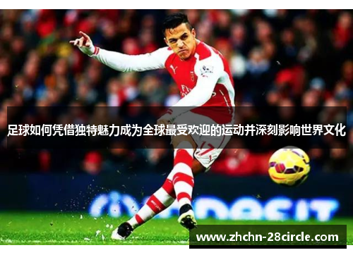 足球如何凭借独特魅力成为全球最受欢迎的运动并深刻影响世界文化