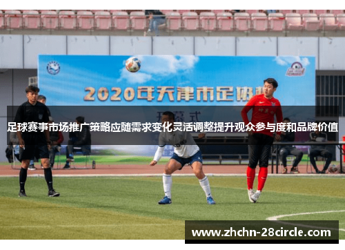 足球赛事市场推广策略应随需求变化灵活调整提升观众参与度和品牌价值