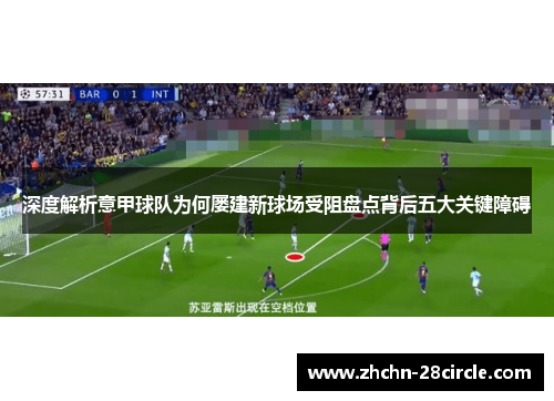 深度解析意甲球队为何屡建新球场受阻盘点背后五大关键障碍