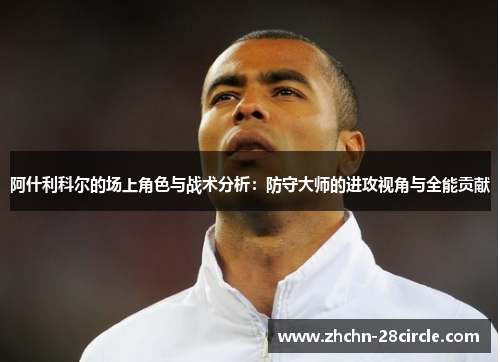 阿什利科尔的场上角色与战术分析：防守大师的进攻视角与全能贡献