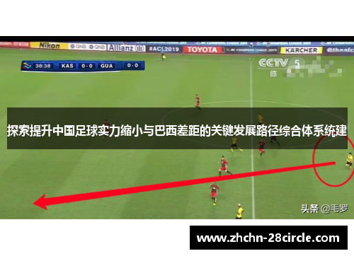探索提升中国足球实力缩小与巴西差距的关键发展路径综合体系统建