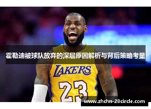 霍勒迪被球队放弃的深层原因解析与背后策略考量