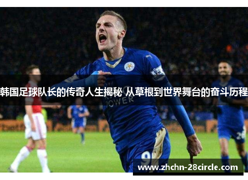 韩国足球队长的传奇人生揭秘 从草根到世界舞台的奋斗历程
