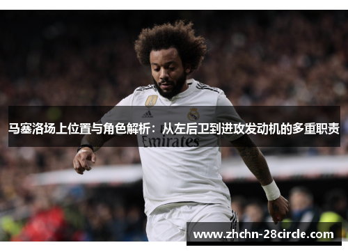 马塞洛场上位置与角色解析：从左后卫到进攻发动机的多重职责