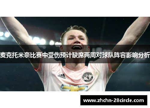 麦克托米奈比赛中受伤预计缺席两周对球队阵容影响分析