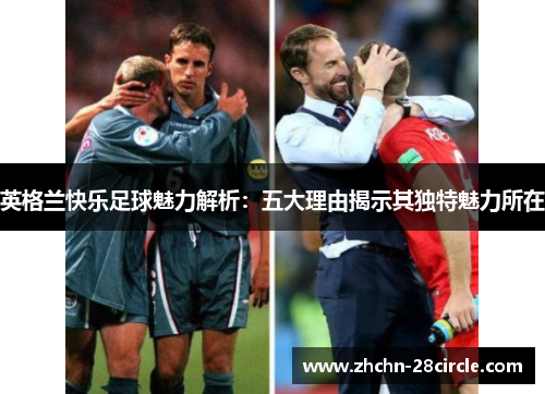 英格兰快乐足球魅力解析：五大理由揭示其独特魅力所在