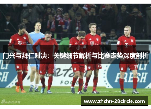 门兴与拜仁对决：关键细节解析与比赛走势深度剖析