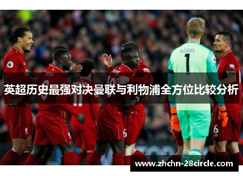 英超历史最强对决曼联与利物浦全方位比较分析 英超历史最强对决曼联与利物浦全方位比较分析