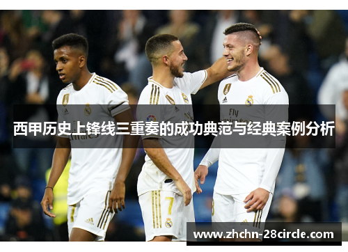 西甲历史上锋线三重奏的成功典范与经典案例分析 西甲历史上锋线三重奏的成功典范与经典案例分析