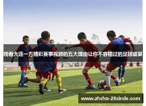 观看大连一方精彩赛事视频的五大理由让你不容错过的足球盛宴 观看大连一方精彩赛事视频的五大理由让你不容错过的足球盛宴