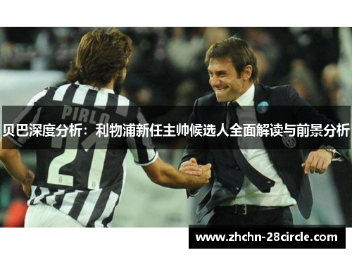 贝巴深度分析:利物浦新任主帅候选人全面解读与前景分析 贝巴深度分析:利物浦新任主帅候选人全面解读与前景分析