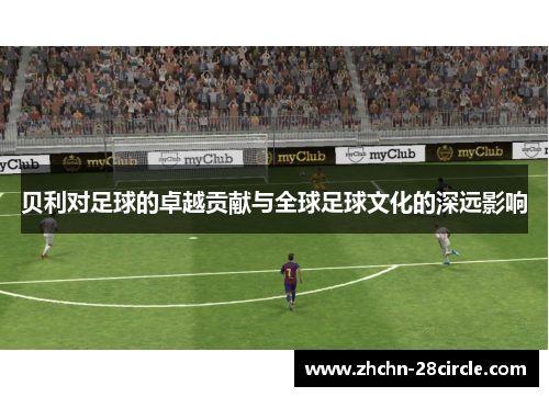 贝利对足球的卓越贡献与全球足球文化的深远影响 贝利对足球的卓越贡献与全球足球文化的深远影响