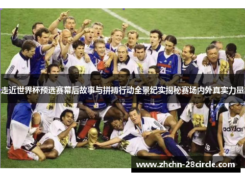 走近世界杯预选赛幕后故事与拼搏行动全景纪实揭秘赛场内外真实力量
