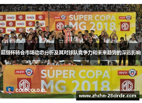 超级杯转会市场动态分析及其对球队竞争力和未来趋势的深远影响 超级杯转会市场动态分析及其对球队竞争力和未来趋势的深远影响