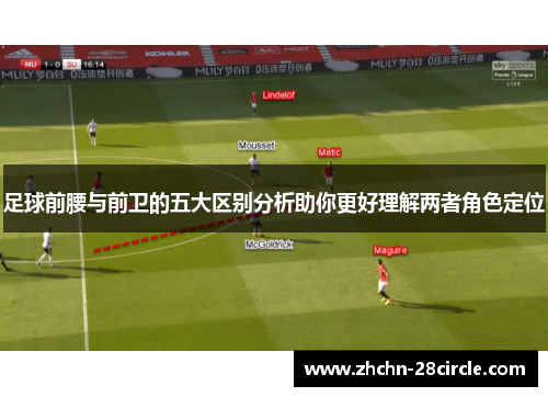 足球前腰与前卫的五大区别分析助你更好理解两者角色定位