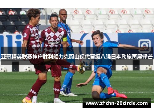 亚冠精英联赛神户胜利船力克蔚山现代晋级八强日本劲旅再展锋芒 亚冠精英联赛神户胜利船力克蔚山现代晋级八强日本劲旅再展锋芒