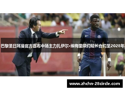 巴黎圣日耳曼官方宣布中场主力扎伊尔·埃梅里续约延长合约至2028年