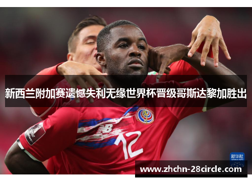 新西兰附加赛遗憾失利无缘世界杯晋级哥斯达黎加胜出