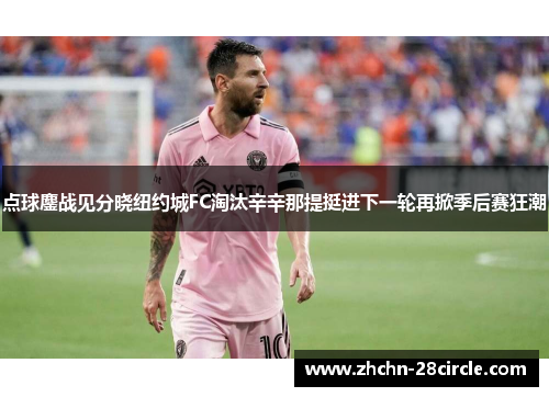 点球鏖战见分晓纽约城FC淘汰辛辛那提挺进下一轮再掀季后赛狂潮