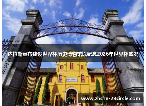 达拉斯宣布建设世界杯历史博物馆以纪念2026年世界杯盛况