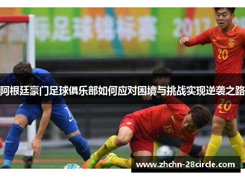 阿根廷豪门足球俱乐部如何应对困境与挑战实现逆袭之路