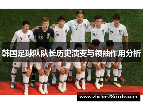 韩国足球队队长历史演变与领袖作用分析 韩国足球队队长历史演变与领袖作用分析