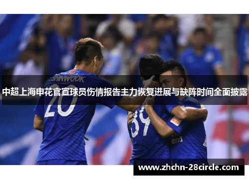 中超上海申花官宣球员伤情报告主力恢复进展与缺阵时间全面披露